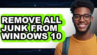 How to Remove All Junk from Windows 10 (updated)