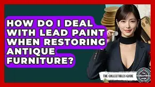 How Do I Deal With Lead Paint When Restoring Antique Furniture? - The Collectibles Guide