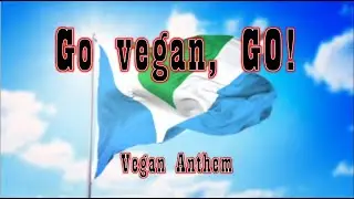 The Vegan Anthem - Go Vegan, GO!