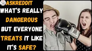 What&rsquo;s really dangerous but everyone treats it like it&rsquo;s safe?(r/AskReddit)
