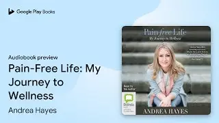 Pain-Free Life: My Journey to Wellness by Andrea Hayes &middot; Audiobook preview