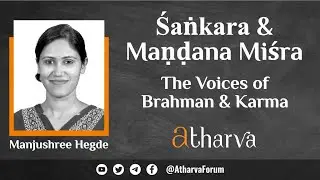 Shankara and Maṇḍana Mishra - The Voices of Brahman & Karma | Manjushree Hegde | #atharvaforum