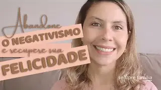 3 maneiras de sair do negativismo e recuperar a felicidade