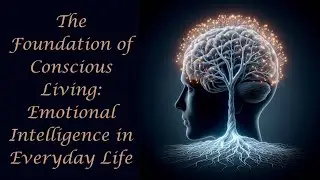 The Foundation of Conscious Living: Emotional Intelligence in Everyday Life..