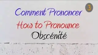 How to Pronounce &ndash; Comment Prononcer : Obsc&eacute;nit&eacute; (obscenity)