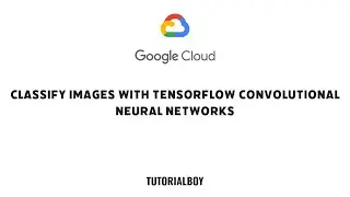 Classify Images with TensorFlow Convolutional Neural Networks || GSP633 || 