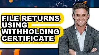 How to File Returns Using Withholding Certificate - Easy Guide