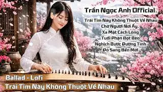 Trái Tim Này Không Thuột Về Nhau | Ballad Lofi | Trần Ngọc Anh Official
