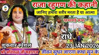 ANIRUDDHACHARYAJI KI KATHA | 23 JAN 2026 | राजा रहुगण की कहानी जानिए हमारा शरीर मरता है या आत्मा ..