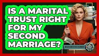 Is a Marital Trust Right for My Second Marriage?
