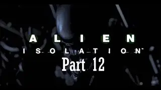 Alien Isolation Walkthrough Gameplay Part 12 | Прохождение Часть 12