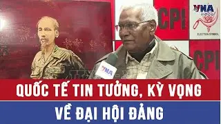 Quốc tế tin tưởng, kỳ vọng về Đại hội Đảng - VNAMedia