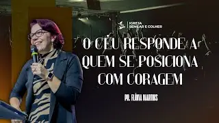 O CÉU RESPONDE A QUEM SE POSICIONA COM CORAGEM - PRA. FLÁVIA MARTINS - IGREJA SEMEAR E COLHER