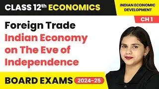 Foreign Trade - Indian Economy on The Eve of Independence | Class 12 Economics Chapter 1 | CBSE 2024