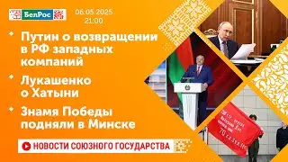 Путин о возвращении в РФ западных компаний / Лукашенко о Хатыни / Знамя Победы подняли в Минске