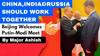 CHINA,INDIA & RUSSIA SHOULD WORK TOGETHER || Beijing Welcomes Putin-Modi Meet By Major Ashish