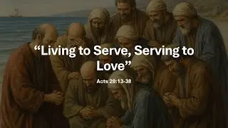 Living to Serve, Serving to Love Acts 20:13-38
