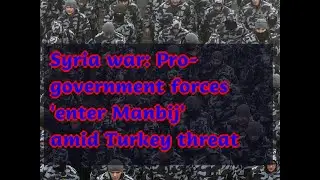 12282018 Syria war: Pro-government forces 'enter Manbij' amid Turkey threat