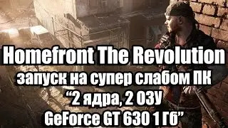 Тест Homefront The Revolution запуск на супер слабом ПК (2 ядра, 2 ОЗУ, GeForce GT 630 1 Гб)