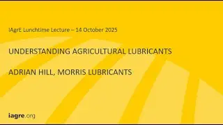 IAgrE Lunchtime Lecture - Adrian Hill - Understanding Agricultural Lubricants