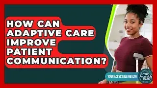 How Can Adaptive Care Improve Patient Communication? - Your Accessible Health