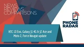 PhoneRadar Talk: HTC 10 Evo, Galaxy J1 4G и J2 Ace, обновление Moto Z Force Nougat