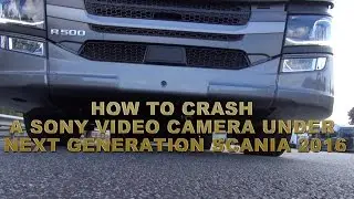 HOW TO CRASH A SONY VIDEO CAMERA UNDER NEXT GENERATION SCANIA 2016