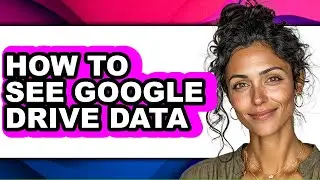 How to See Google Drive Data (full Guide)
