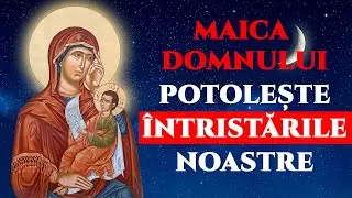 Acatistul Maicii Domnului – „Potolește întristările noastre” 🙏