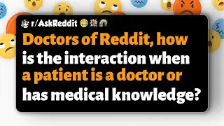 r/AskReddit | Doctors of Reddit, how do you interact with patients who are doctors themselves?