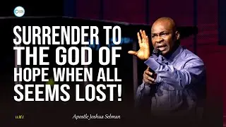 SURRENDER TO THE GOD OF HOPE WHEN ALL SEEMS LOST - APOSTLE JOSHUA SELMAN