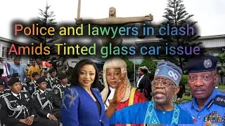 Nigerian Bar Association and police force in Clash Amids Tinted glass Car Issue 