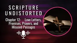 SCRIPTURE UNDISTORTED  |  Chapter 12  |  Love Letters, Promises, Prayers, and Misused Passages