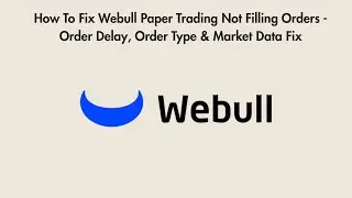 How To Fix Webull Paper Trading Not Filling Orders - Order Delay, Order Type & Market Data Fix