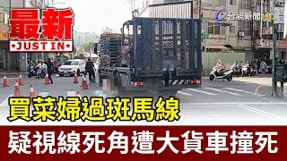買菜婦過斑馬線 疑視線死角遭大貨車撞死【最新快訊】