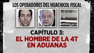 Los operadores del huachicol fiscal | Capítulo 3: El hombre de la 4T en Aduanas