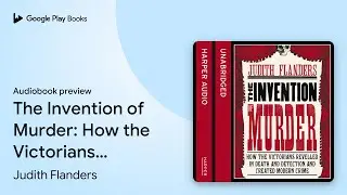 The Invention of Murder: How the Victorians&hellip; by Judith Flanders &middot; Audiobook preview