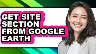 How to Get Site Section from Google Earth - Full Guide