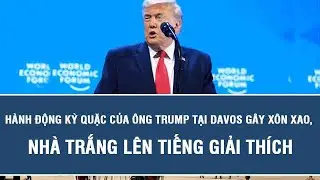 Hành động kỳ quặc của ông Trump tại Davos gây xôn xao, Nhà Trắng lên tiếng giải thích