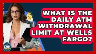 What Is The Daily ATM Withdrawal Limit At Wells Fargo? - Ask Your Bank Teller