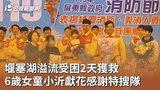 堰塞湖溢流受困2天獲救 6歲女童小沂獻花感謝特搜隊｜20260119 公視午間新聞