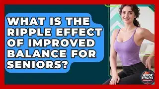 What Is The Ripple Effect Of Improved Balance For Seniors? - Senior Fitness Simplified