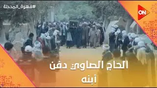 الحاج الصاوي دفن أبنه وقلبه مليان حسره عليه💔  #قهوة_المحطة