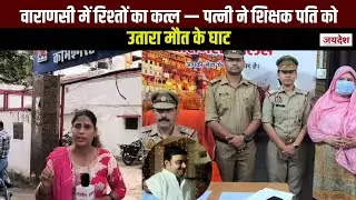 वाराणसी में रिश्तों का कत्ल &mdash; पत्नी ने शिक्षक पति को उतारा मौत के घाट | Varanasi Crime News