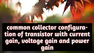 Common collector configuration of transistor with  current gain, voltage gain and power gain