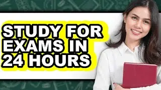 How To Study For Exams In 24 Hours - Easy Guide