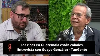 Los ricos en Guatemala están cabales. Entrevista con Guayo González - TanGente
