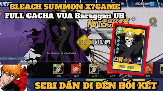 Bleach Summon X7Game - FULL GACHA UP FULL SAO BARAGGAN UR && CHUẨN BỊ KẾT THÚC SERI ĐẦY KỈ NIỆM