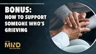 BONUS: How to Support Someone Who's Grieving | Top of Mind