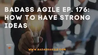 How To Have Strong Ideas | Badass Agile 176
